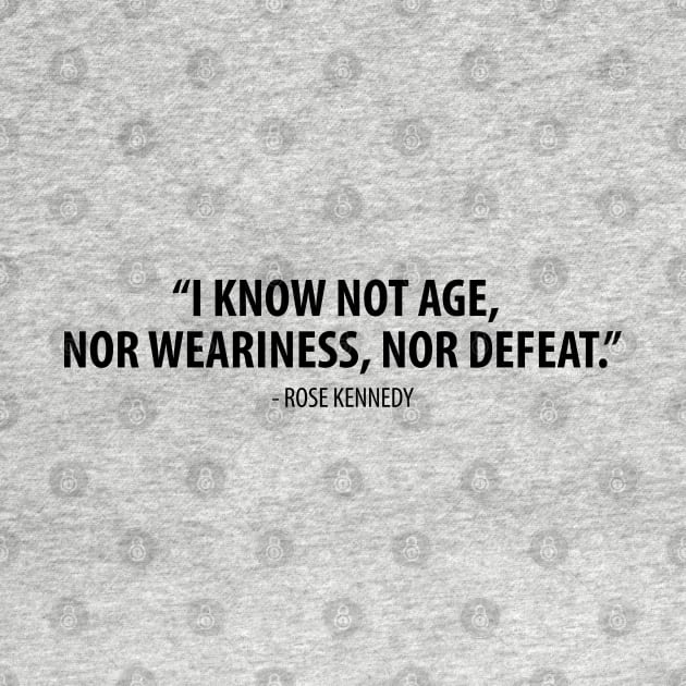I know not age, nor weariness nor defeat. - Rose Fitzgerald Kennedy by Everyday Inspiration